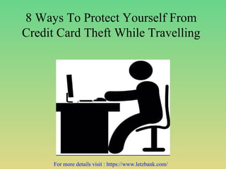 8 Ways To Protect Yourself From
Credit Card Theft While Travelling
For more details visit : https://www.letzbank.com/
 