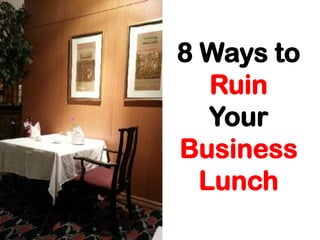 8 Ways to
Ruin
Your
Business
Lunch

 