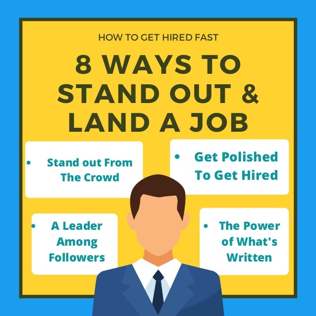 8 WAYS TO
STAND OUT &
LAND A JOB


HOW TO GET HIRED FAST
Stand out From
The Crowd
A Leader
Among
Followers
Get Polished
To Get Hired
The Power
of What's
Written
 