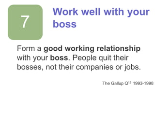 7

Work well with your
boss

Form a good working relationship
with your boss. People quit their
bosses, not their companie...