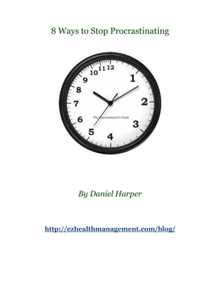 8 Ways to Stop Procrastinating




        By Daniel Harper



http://ezhealthmanagement.com/blog/
 