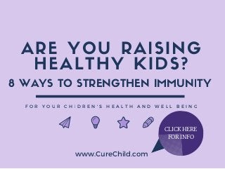 ARE YOU RAISING
HEALTHY KIDS?
F O R Y O U R C H I D R E N ' S H E A L T H A N D W E L L B E I N G
www.CureChild.com
8 WAYS TO STRENGTHEN IMMUNITY
CLICK HERE
FOR INFO
 