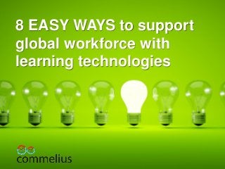 8 EASY WAYS to support
global workforce with
learning technologies
 