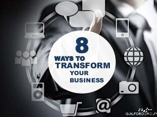 8WAYS TO
TRANSFORM
YOUR
BUSINESS
 
