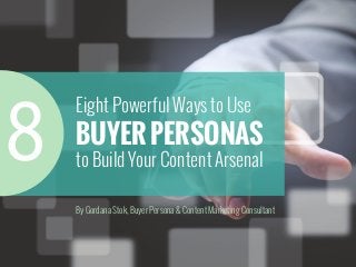 Eight Powerful Ways to Use 
BUYER PERSONAS 
to Build Your Content Arsenal 
By Gordana Stok, Buyer Persona & Content Marketing Consultant 
8 
 