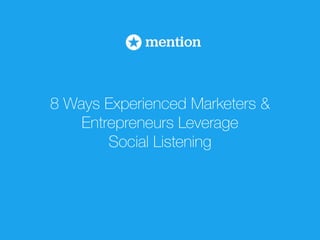 8 Ways Experienced Marketers & 
Entrepreneurs Leverage 
Social Listening 
 