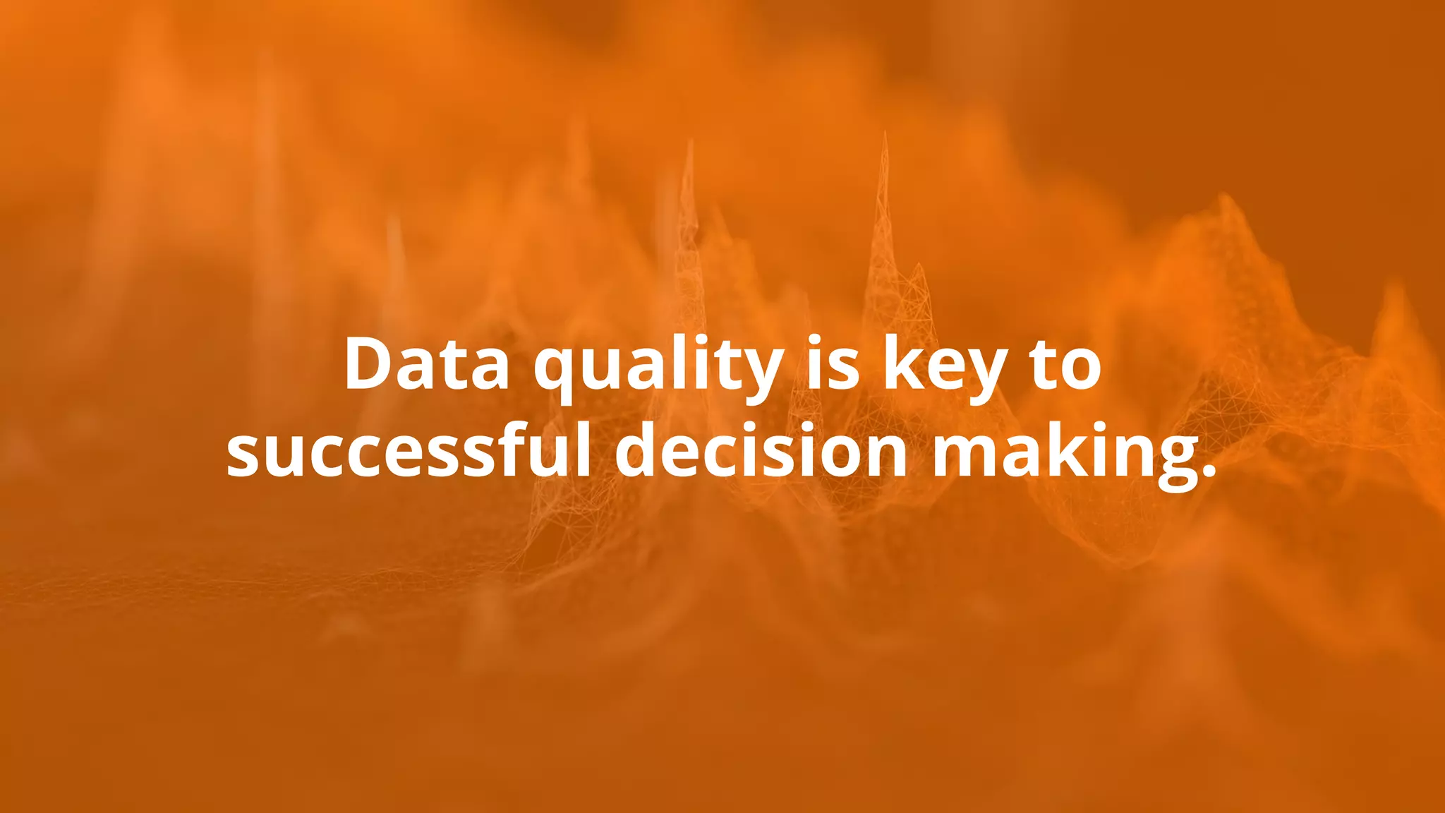 Data quality is key to
successful decision making.
 