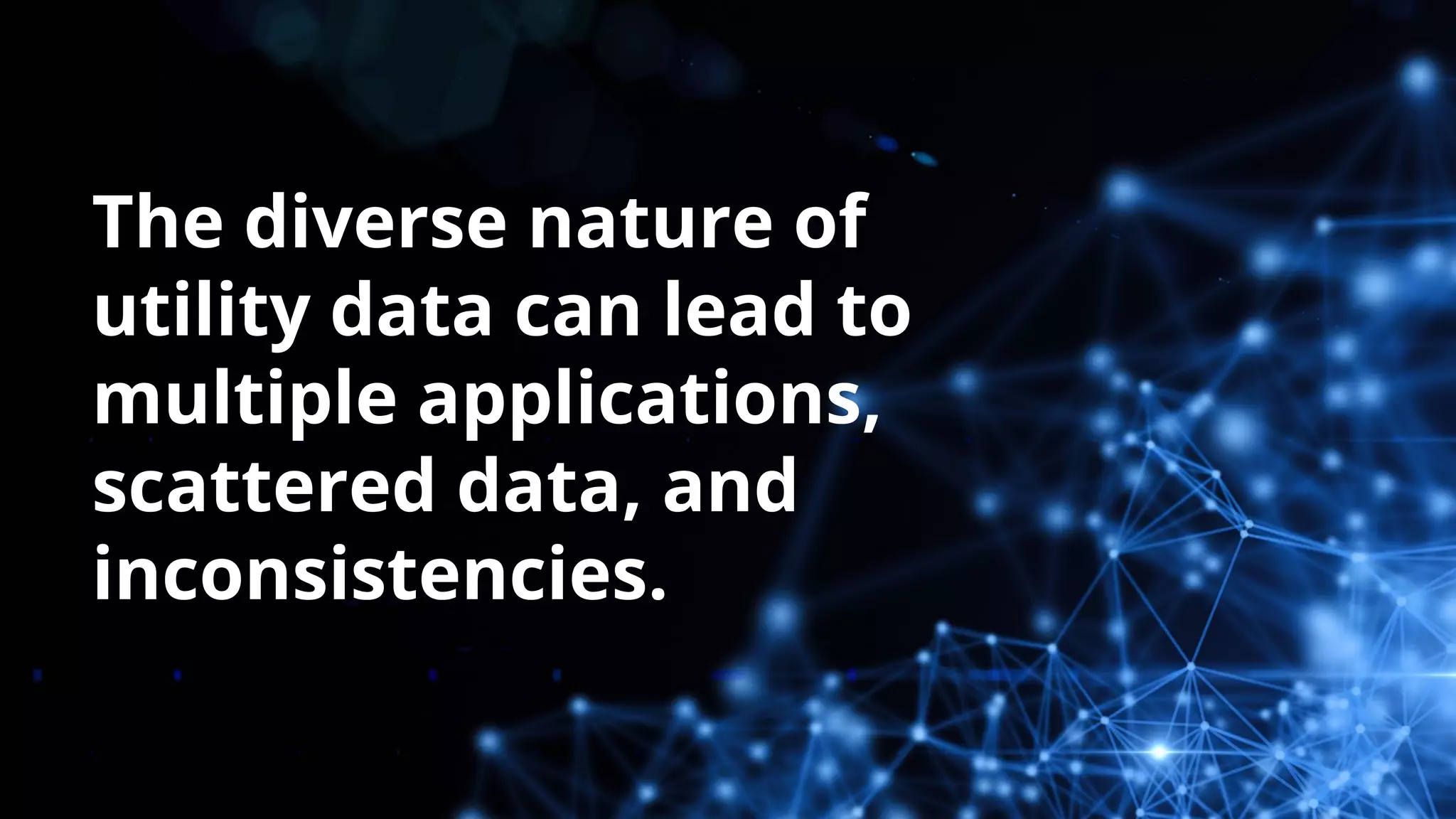 The diverse nature of
utility data can lead to
multiple applications,
scattered data, and
inconsistencies.
 