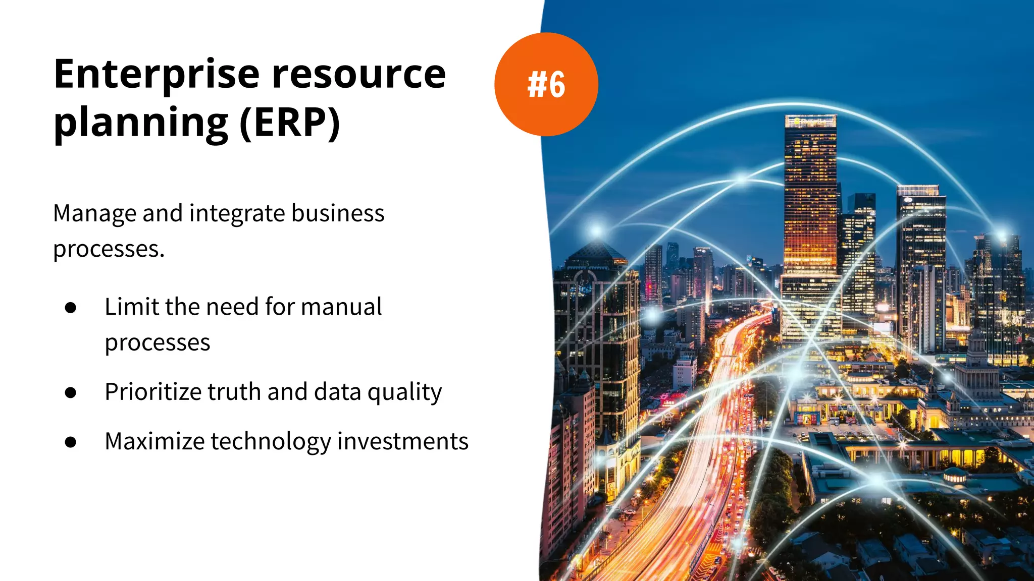 Enterprise resource
planning (ERP)
Manage and integrate business
processes.
● Limit the need for manual
processes
● Prioritize truth and data quality
● Maximize technology investments
#6
 