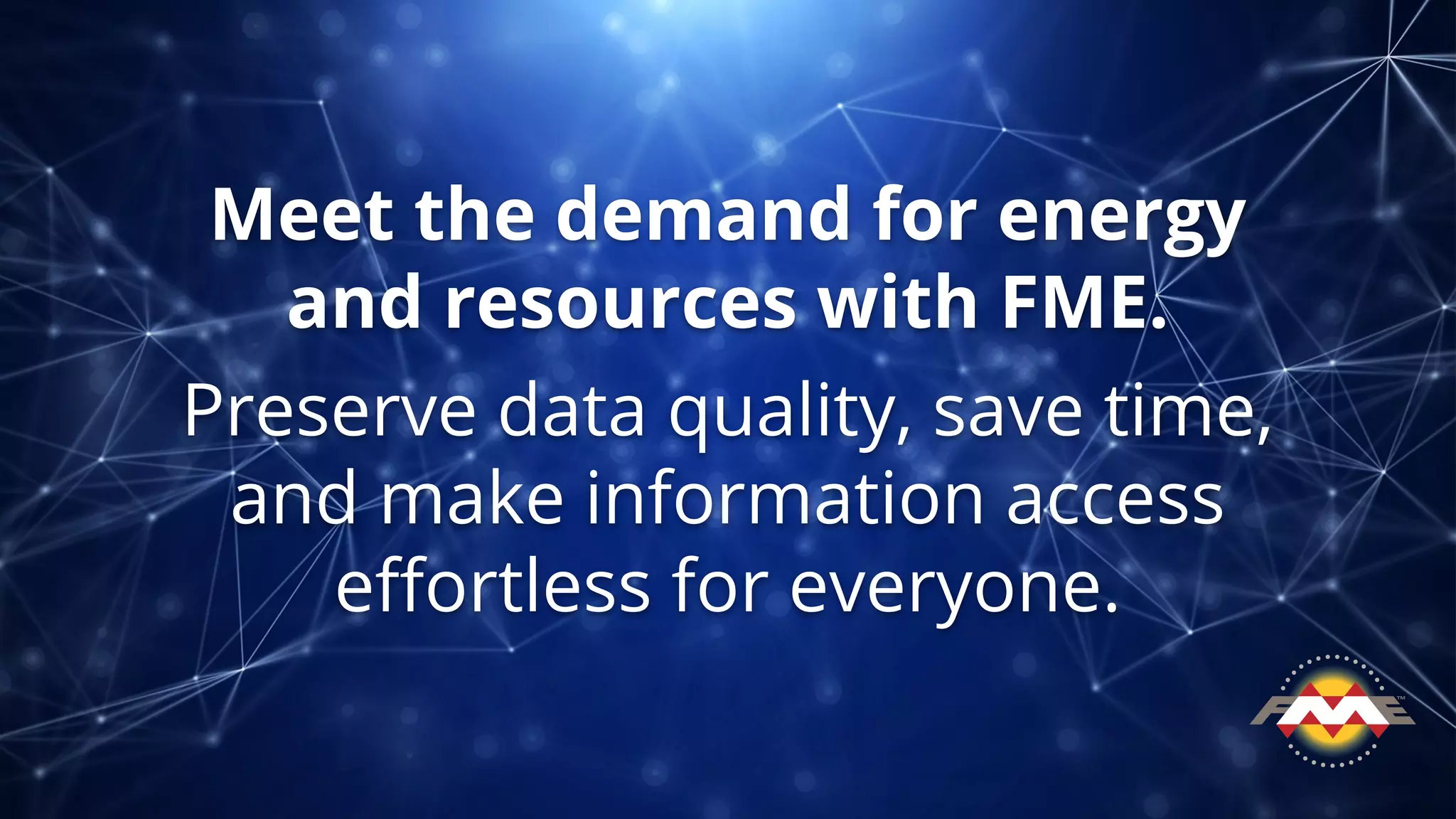 Meet the demand for energy
and resources with FME.
Preserve data quality, save time,
and make information access
eﬀortless for everyone.
 
