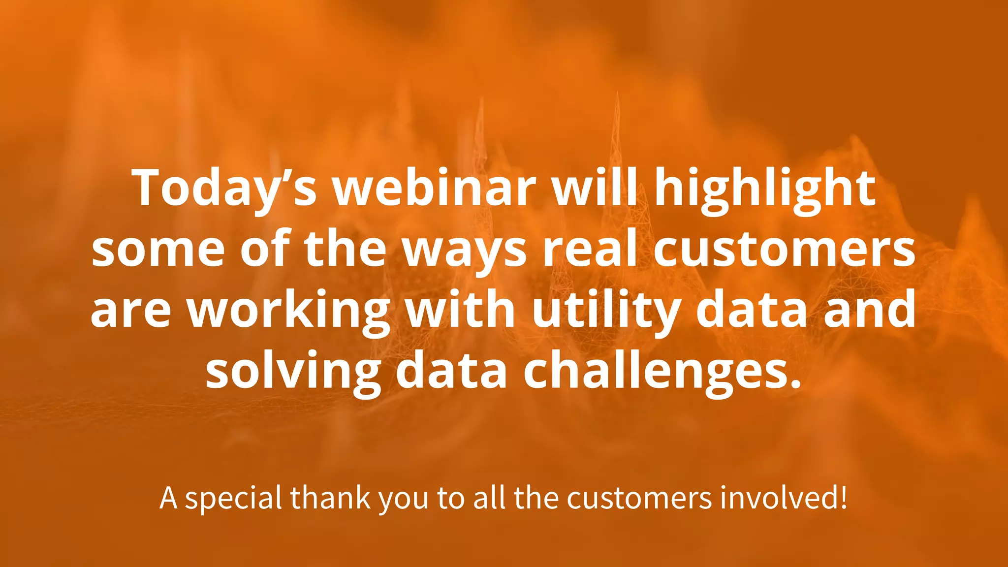Today’s webinar will highlight
some of the ways real customers
are working with utility data and
solving data challenges.
A special thank you to all the customers involved!
 