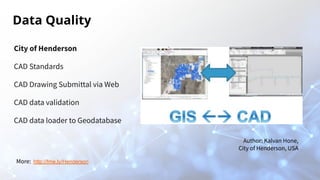 Data Quality
City of Henderson
CAD Standards
CAD Drawing Submittal via Web
CAD data validation
CAD data loader to Geodatabase
Author: Kalvan Hone,
City of Henderson, USA
More: http://fme.ly/Henderson
 