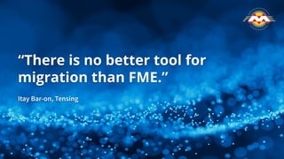 “There is no better tool for
migration than FME.”
Itay Bar-on, Tensing
 