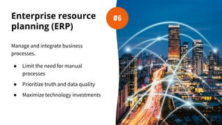 Enterprise resource
planning (ERP)
Manage and integrate business
processes.
● Limit the need for manual
processes
● Prioritize truth and data quality
● Maximize technology investments
#6
 