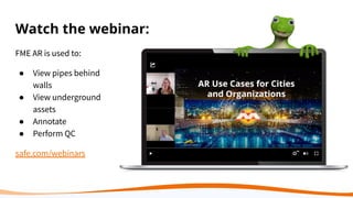 Watch the webinar:
FME AR is used to:
● View pipes behind
walls
● View underground
assets
● Annotate
● Perform QC
safe.com/webinars
 
