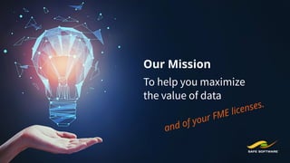 Our Mission
To help you maximize
the value of data
and of your FME licenses.
 