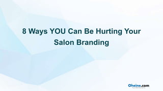 8 Ways YOU Can Be Hurting Your
Salon Branding
 