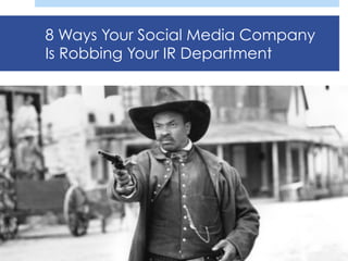 8 Ways Your Social Media Company
Is Robbing Your IR Department
 