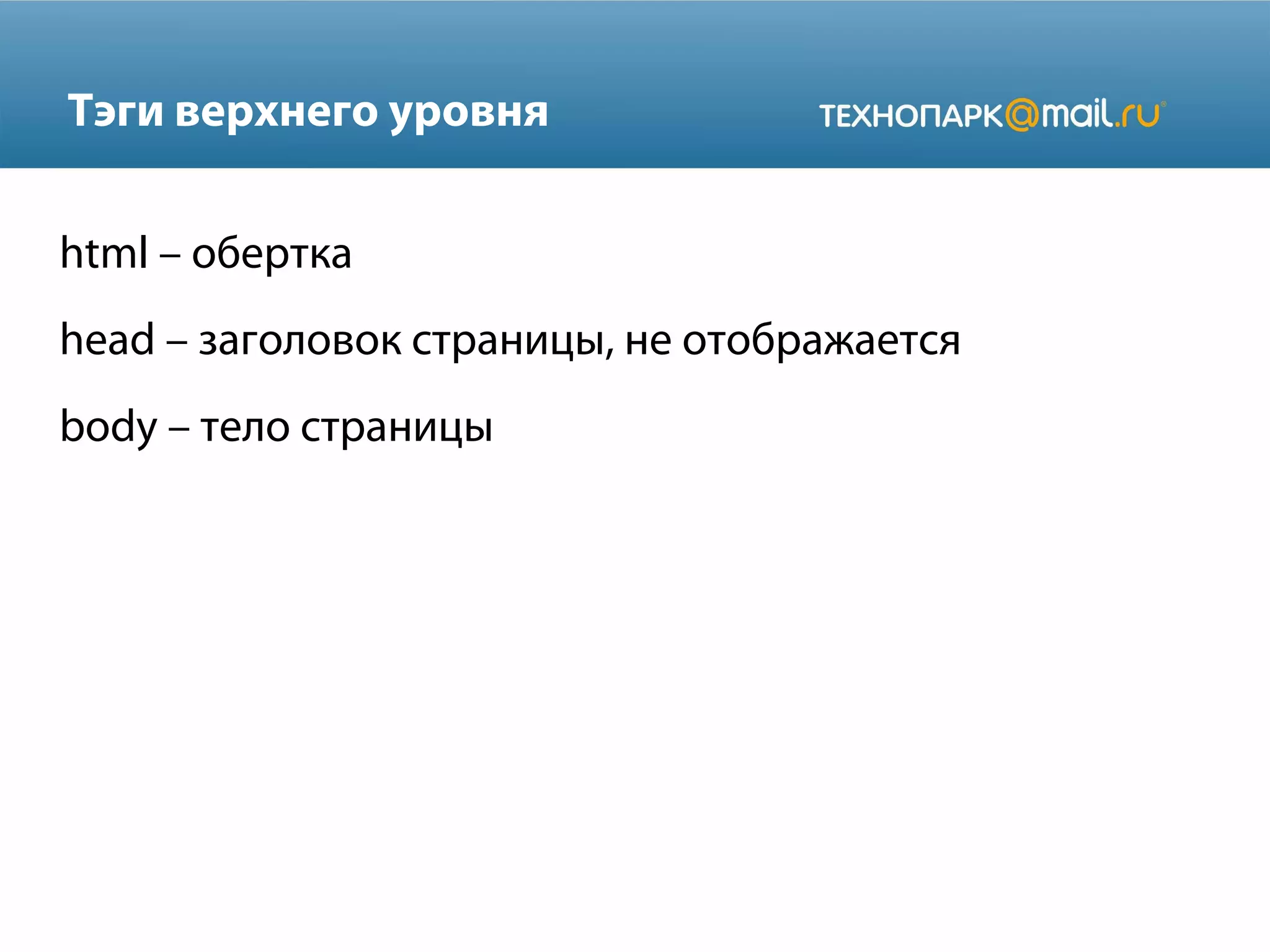 Тэги верхнего уровня
html – обертка
head – заголовок страницы, не отображается
body – тело страницы
 