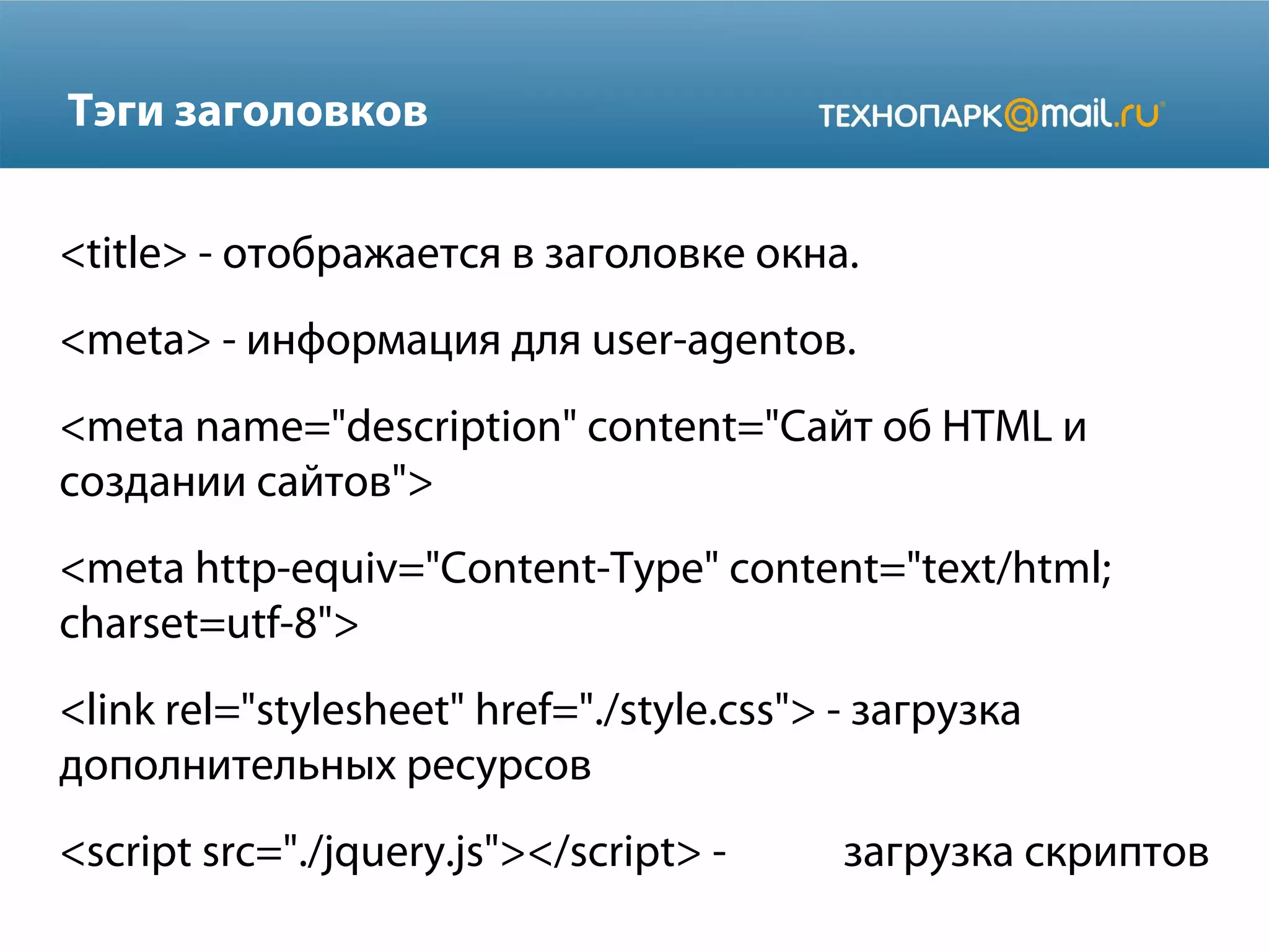 Тэги заголовков
<title> - отображается в заголовке окна.
<meta> - информация для user-agentов.
<meta name="description" content="Сайт об HTML и
создании сайтов">
<meta http-equiv="Content-Type" content="text/html;
charset=utf-8">
<link rel="stylesheet" href="./style.css"> - загрузка
дополнительных ресурсов
<script src="./jquery.js"></script> - загрузка скриптов
 
