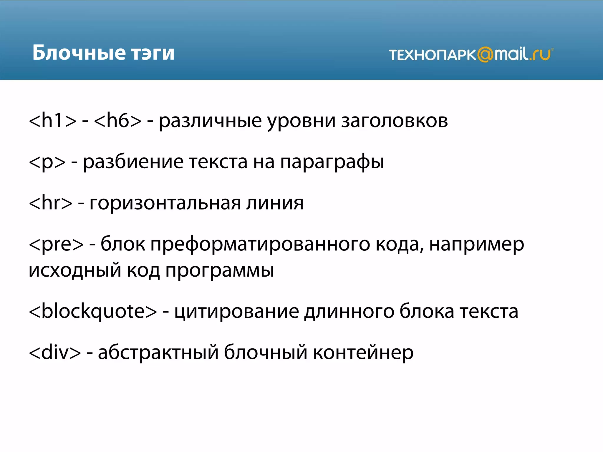 Блочные тэги
<h1> - <h6> - различные уровни заголовков
<p> - разбиение текста на параграфы
<hr> - горизонтальная линия
<pre> - блок преформатированного кода, например
исходный код программы
<blockquote> - цитирование длинного блока текста
<div> - абстрактный блочный контейнер
 