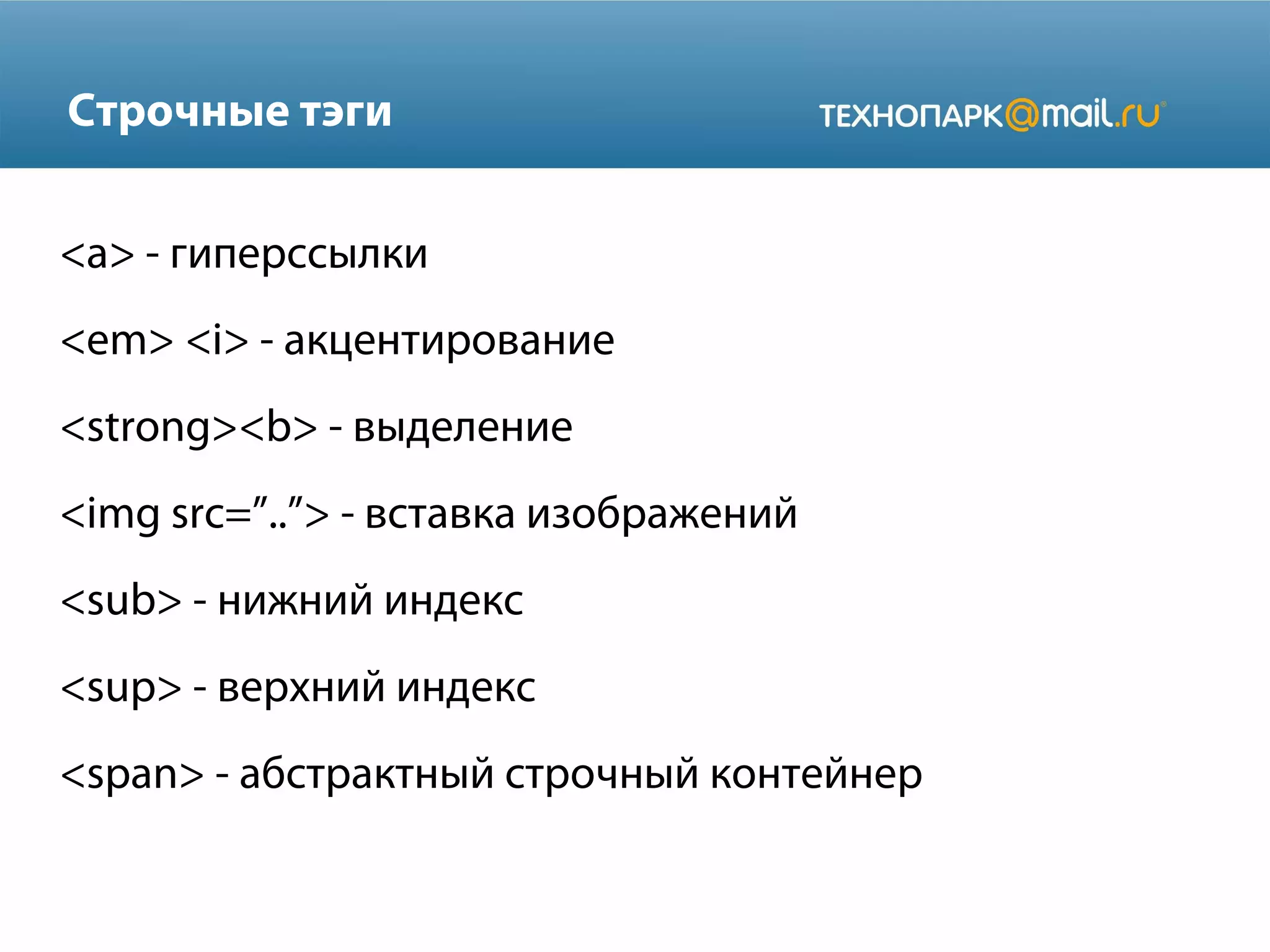 Строчные тэги
<a> - гиперссылки
<em> <i> - акцентирование
<strong><b> - выделение
<img src=”..”> - вставка изображений
<sub> - нижний индекс
<sup> - верхний индекс
<span> - абстрактный строчный контейнер
 