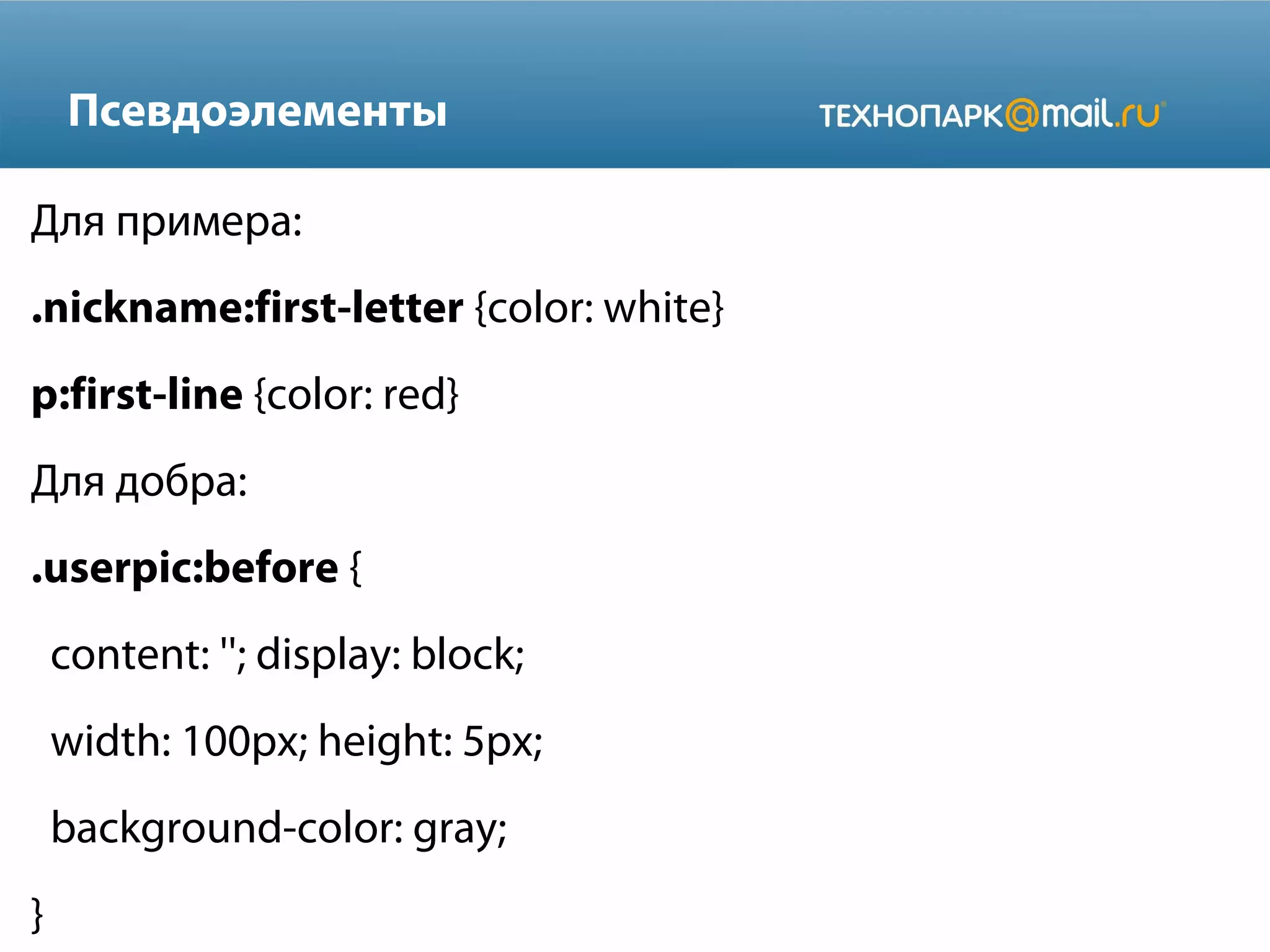 Псевдоэлементы
Для примера:
.nickname:first-letter {color: white}
p:first-line {color: red}
Для добра:
.userpic:before {
content: ''; display: block;
width: 100px; height: 5px;
background-color: gray;
}
 