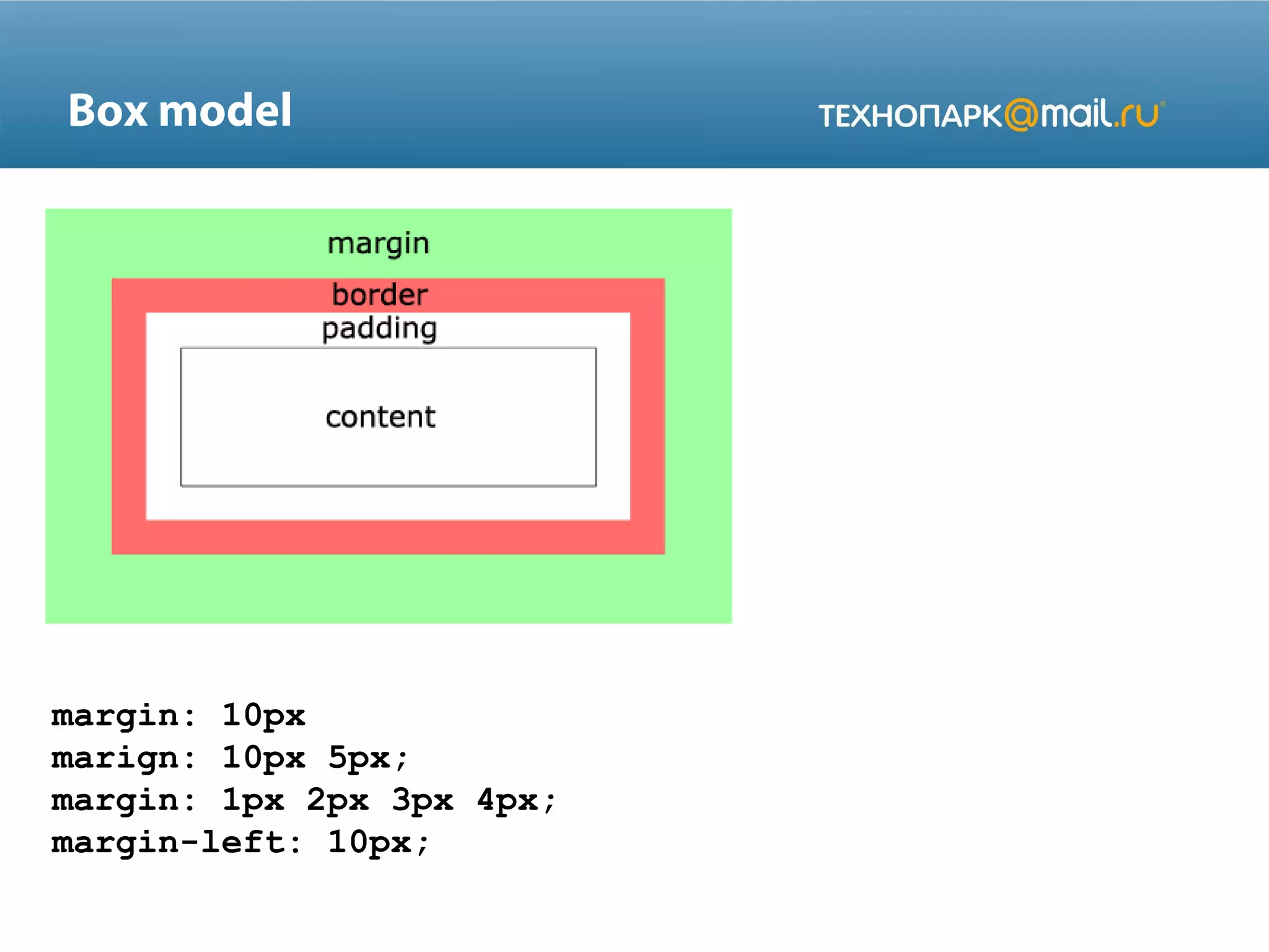 Box model
margin: 10px
marign: 10px 5px;
margin: 1px 2px 3px 4px;
margin-left: 10px;
 