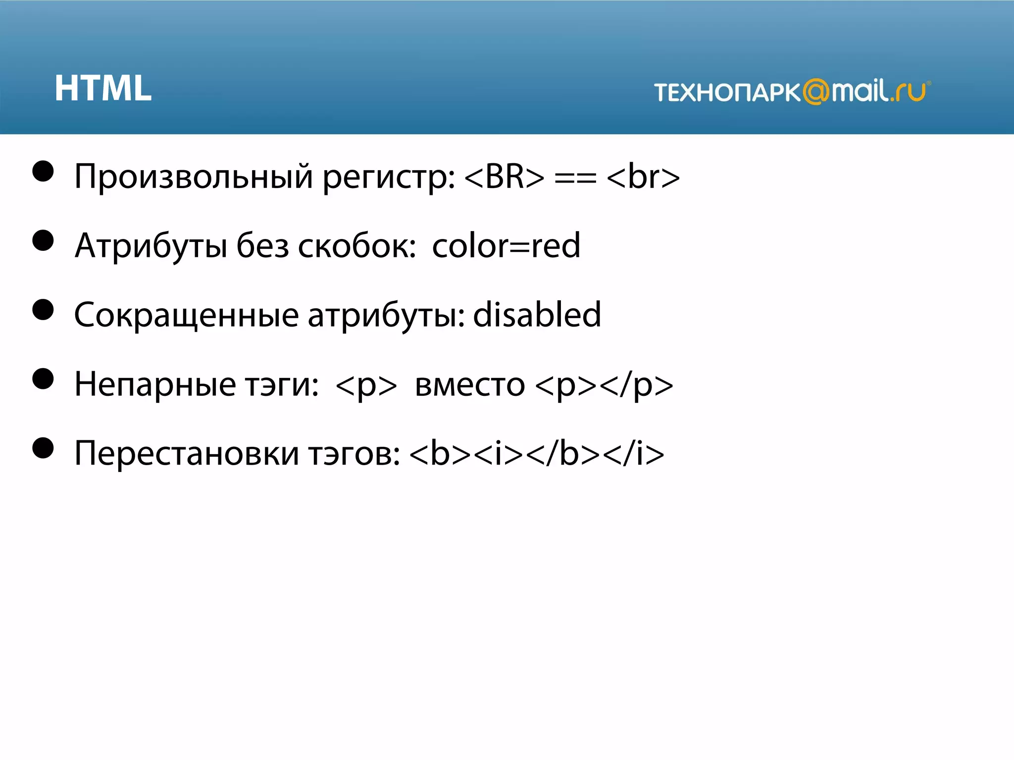 HTML
 Произвольный регистр: <BR> == <br>
 Атрибуты без скобок: color=red
 Сокращенные атрибуты: disabled
 Непарные тэги: <p> вместо <p></p>
 Перестановки тэгов: <b><i></b></i>
 