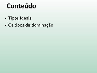 Conteúdo
 Tipos Ideais
 Os tipos de dominação
 