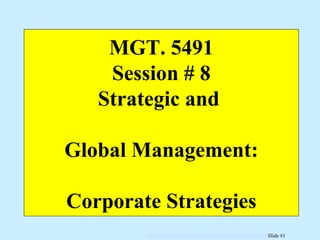 MGT. 5491 Session # 8 Strategic and  Global Management: Corporate Strategies 