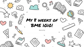 My 8 weeks of
BME 1010!
Alicia Ha
 