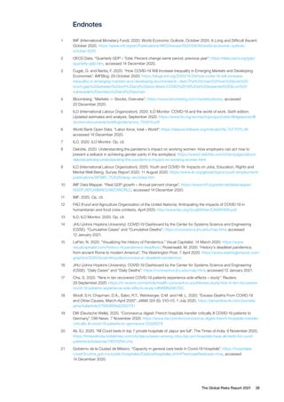 The Global Risks Report 2021 26
Endnotes
1	 IMF (International Monetary Fund). 2020. World Economic Outlook, October 2020: A Long and Difficult Ascent.
October 2020. https://www.imf.org/en/Publications/WEO/Issues/2020/09/30/world-economic-outlook-
october-2020
2	 OECD Data. “Quarterly GDP – Total, Percent change same period, previous year”. https://data.oecd.org/gdp/
quarterly-gdp.htm, accessed 14 December 2020.
3	 Cugat, G. and Narita, F. 2020. “How COVID-19 Will Increase Inequality in Emerging Markets and Developing
Economies”. IMFBlog. 29 October 2020. https://blogs.imf.org/2020/10/29/how-covid-19-will-increase-
inequality-in-emerging-markets-and-developing-economies/#:~:text=The%20crisis%20now%20puts%20
much,gap%20between%20rich%20and%20poor.&text=COVID%2D19%20is%20expected%20to,on%20
vulnerable%20workers%20and%20women
4	 Bloomberg. “Markets — Stocks, Overview”. https://www.bloomberg.com/markets/stocks, accessed
20 December 2020.
5	 ILO (International Labour Organization). 2020. ILO Monitor: COVID-19 and the world of work. Sixth edition.
Updated estimates and analysis. September 2020. https://www.ilo.org/wcmsp5/groups/public/@dgreports/@
dcomm/documents/briefingnote/wcms_755910.pdf
6	 World Bank Open Data. “Labor force, total – World”. https://data.worldbank.org/indicator/SL.TLF.TOTL.IN,
accessed 14 December 2020.
7	 ILO. 2020. ILO Monitor. Op. cit.
8	 Deloitte. 2020. Understanding the pandemic’s impact on working women: How employers can act now to
prevent a setback in achieving gender parity in the workplace. https://www2.deloitte.com/ch/en/pages/about-
deloitte/articles/understanding-the-pandemics-impact-on-working-women.html
9	 ILO (International Labour Organization). 2020. Youth and COVID-19: Impacts on Jobs, Education, Rights and
Mental Well-Being. Survey Report 2020. 11 August 2020. https://www.ilo.org/global/topics/youth-employment/
publications/WCMS_753026/lang--en/index.htm
10	 IMF Data Mapper. “Real GDP growth – Annual percent change”. https://www.imf.org/external/datamapper/
NGDP_RPCH@WEO/WEOWORLD, accessed 14 December 2020.
11	 IMF. 2020. Op. cit.
12	 FAO (Food and Agriculture Organization of the United Nations). Anticipating the impacts of COVID-19 in
humanitarian and food crisis contexts. April 2020. http://www.fao.org/3/ca8464en/CA8464EN.pdf
13	 ILO. ILO Monitor. 2020. Op. cit.
14	 JHU (Johns Hopkins University). COVID-19 Dashboard by the Center for Systems Science and Engineering
(CSSE). “Cumulative Cases” and "Cumulative Deaths”. https://coronavirus.jhu.edu/map.html, accessed
12 January 2021.
15	 LePan, N. 2020. “Visualizing the History of Pandemics.” Visual Capitalist. 14 March 2020. https://www.
visualcapitalist.com/history-of-pandemics-deadliest/; Rosenwald, M. 2020. “History’s deadliest pandemics,
from ancient Rome to modern America”. The Washington Post. 7 April 2020. https://www.washingtonpost.com/
graphics/2020/local/retropolis/coronavirus-deadliest-pandemics/
16	 JHU (Johns Hopkins University). COVID-19 Dashboard by the Center for Systems Science and Engineering
(CSSE). “Daily Cases” and "Daily Deaths”. https://coronavirus.jhu.edu/map.html, accessed 12 January 2021.
17	 Cha, S. 2020. “Nine in ten recovered COVID-19 patients experience side-effects – study”. Reuters.
29 September 2020. https://in.reuters.com/article/health-coronavirus-southkorea-study/nine-in-ten-recovered-
covid-19-patients-experience-side-effects-study-idINKBN26K1GC
18	 Woolf, S.H, Chapman, D.A., Sabo, R.T., Weinberger, D.M. and Hill, L. 2020. “Excess Deaths From COVID-19
and Other Causes, March-April 2020”. JAMA 324 (5): 510–13. 1 July 2020. https://jamanetwork.com/journals/
jama/fullarticle/2768086#jld200072t1
19	 DW (Deutsche Welle). 2020. “Coronavirus digest: French hospitals transfer critically ill COVID-19 patients to
Germany”. DW News. 7 November 2020. https://www.dw.com/en/coronavirus-digest-french-hospitals-transfer-
critically-ill-covid-19-patients-to-germany/a-55526279
20	 Ali, S.I. 2020. “All Covid beds in top 7 private hospitals of Jaipur are full”. The Times of India. 6 November 2020.
https://timesofindia.indiatimes.com/city/jaipur/seven-among-citys-top-pvt-hospitals-have-all-beds-for-covid-
patients/articleshow/79070294.cms
21	 Gobierno de la Ciudad de México. “Capacity in general care beds in Covid-19 Hospitals”. https://hospitales.
covid19.cdmx.gob.mx/public/hospitales/EstatusHospitales.xhtml?tamizajeRealizado=true, accessed
14 December 2020.
 