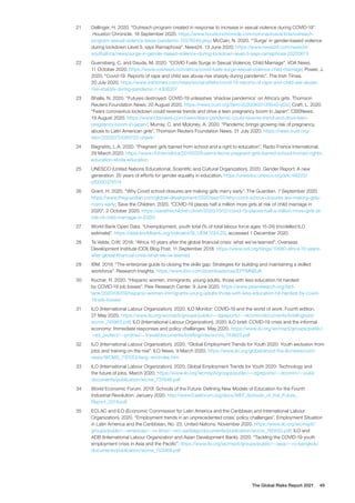 The Global Risks Report 2021 49
21	 Dellinger, H. 2020. “Outreach program created in response to increase in sexual violence during COVID-19”.
Houston Chronicle. 18 September 2020. https://www.houstonchronicle.com/coronavirus/article/outreach-
program-sexual-violence-texas-pandemic-15576549.php; McCain, N. 2020. “‘Surge’ in gender-based violence
during lockdown Level 3, says Ramaphosa”. News24. 13 June 2020. https://www.news24.com/news24/
southafrica/news/surge-in-gender-based-voilence-during-lockdown-level-3-says-ramaphosa-20200613
22	 Guensberg, C. and Dauda, M. 2020. “COVID Fuels Surge in Sexual Violence, Child Marriage”. VOA News.
11 October 2020. https://www.voanews.com/africa/covid-fuels-surge-sexual-violence-child-marriage; Power, J.
2020. “Covid-19: Reports of rape and child sex abuse rise sharply during pandemic”. The Irish Times.
20 July 2020. https://www.irishtimes.com/news/social-affairs/covid-19-reports-of-rape-and-child-sex-abuse-
rise-sharply-during-pandemic-1.4308307
23	 Bhalla, N. 2020. “Futures destroyed: COVID-19 unleashes ‘shadow pandemics’ on Africa’s girls. Thomson
Reuters Foundation News. 20 August 2020. https://news.trust.org/item/20200820135640-yl2ii/; Craft, L. 2020.
“Fears coronavirus lockdown could reverse trends and drive a teen pregnancy boom in Japan”. CBSNews.
19 August 2020. https://www.cbsnews.com/news/fears-pandemic-could-reverse-trend-and-drive-teen-
pregnancy-boom-in-japan/; Murray, C. and Moloney, A. 2020. “Pandemic brings growing risk of pregnancy,
abuse to Latin American girls”. Thomson Reuters Foundation News. 31 July 2020. https://news.trust.org/
item/20200731085720-uhjwk/
24	 Bagnetto, L.A. 2020. “Pregnant girls barred from school and a right to education”. Radio France International.
29 March 2020. https://www.rfi.fr/en/africa/20150329-sierra-leone-pregnant-girls-barred-school-human-rights-
education-ebola-education
25	 UNESCO (United Nations Educational, Scientific and Cultural Organization). 2020. Gender Report: A new
generation: 25 years of efforts for gender equality in education. https://unesdoc.unesco.org/ark:/48223/
pf0000374514
26	 Grant, H. 2020. “Why Covid school closures are making girls marry early”. The Guardian. 7 September 2020.
https://www.theguardian.com/global-development/2020/sep/07/why-covid-school-closures-are-making-girls-
marry-early; Save the Children. 2020. “COVID-19 places half a million more girls at risk of child marriage in
2020”. 2 October 2020. https://savethechildren.ch/en/2020/10/02/covid-19-places-half-a-million-more-girls-at-
risk-of-child-marriage-in-2020/
27	 World Bank Open Data. “Unemployment, youth total (% of total labour force ages 15-24) (modelled ILO
estimate)”. https://data.worldbank.org/indicator/SL.UEM.1524.ZS, accessed 1 December 2020.
28	 Te Velde, D.W. 2018. “Africa 10 years after the global financial crisis: what we’ve learned”. Overseas
Development Institute (ODI) Blog Post. 11 September 2018. https://www.odi.org/blogs/10680-africa-10-years-
after-global-financial-crisis-what-we-ve-learned
29	 IBM. 2019. “The enterprise guide to closing the skills gap: Strategies for building and maintaining a skilled
workforce”. Research Insights. https://www.ibm.com/downloads/cas/EPYMNBJA
30	 Kochar, R. 2020. “Hispanic women, immigrants, young adults, those with less education hit hardest
by COVID-19 job losses”. Pew Research Center. 9 June 2020. https://www.pewresearch.org/fact-
tank/2020/06/09/hispanic-women-immigrants-young-adults-those-with-less-education-hit-hardest-by-covid-
19-job-losses/
31	 ILO (International Labour Organization). 2020. ILO Monitor: COVID-19 and the world of work. Fourth edition.
27 May 2020. https://www.ilo.org/wcmsp5/groups/public/---dgreports/---dcomm/documents/briefingnote/
wcms_745963.pdf; ILO (International Labour Organization). 2020. ILO brief: COVID-19 crisis and the informal
economy: Immediate responses and policy challenges. May 2020. https://www.ilo.org/wcmsp5/groups/public/-
--ed_protect/---protrav/---travail/documents/briefingnote/wcms_743623.pdf
32	 ILO (International Labour Organization). 2020. “Global Employment Trends for Youth 2020: Youth exclusion from
jobs and training on the rise”. ILO News. 9 March 2020. https://www.ilo.org/global/about-the-ilo/newsroom/
news/WCMS_737053/lang--en/index.htm
33	 ILO (International Labour Organization). 2020. Global Employment Trends for Youth 2020: Technology and
the future of jobs. March 2020. https://www.ilo.org/wcmsp5/groups/public/---dgreports/---dcomm/---publ/
documents/publication/wcms_737648.pdf
34	 World Economic Forum. 2019. Schools of the Future: Defining New Models of Education for the Fourth
Industrial Revolution. January 2020. http://www3.weforum.org/docs/WEF_Schools_of_the_Future_
Report_2019.pdf
35	 ECLAC and ILO (Economic Commission for Latin America and the Caribbean and International Labour
Organization). 2020. “Employment trends in an unprecedented crisis: policy challenges”. Employment Situation
in Latin America and the Caribbean, No. 23. United Nations. November 2020. https://www.ilo.org/wcmsp5/
groups/public/---americas/---ro-lima/---sro-santiago/documents/publication/wcms_760452.pdf; ILO and
ADB (International Labour Organization and Asian Development Bank). 2020. “Tackling the COVID-19 youth
employment crisis in Asia and the Pacific”. https://www.ilo.org/wcmsp5/groups/public/---asia/---ro-bangkok/
documents/publication/wcms_753369.pdf
 