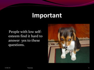 Important
People with low self-
esteem find it hard to
answer yes to these
questions.
11/02/16 6Namrata
 