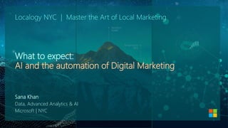 Localogy NYC | Master the Art of Local Marketing
What to expect:
AI and the automation of Digital Marketing
Sana Khan
Data, Advanced Analytics & AI
Microsoft | NYC
 