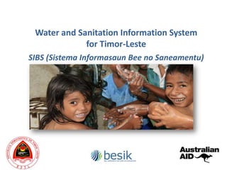 Water and Sanitation Information System
             for Timor-Leste
SIBS (Sistema Informasaun Bee no Saneamentu)
 