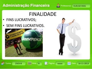 Turma: 2503-B Aula: 10 Pág: 10 a 17 Data: 18-jan-12 
2503-B 8 xxxxx 16-11-2013 
Instrutor: Ricardo Paladini Matos 
ELIELSO DIAS 
FINALIDADE 
• FINS LUCRATIVOS; 
• SEM FINS LUCRATIVOS. 
 