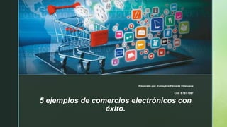 z
5 ejemplos de comercios electrónicos con
éxito.
Preparado por: Zumaykira Pérez de Villanueva
Céd: 8-761-1567
 