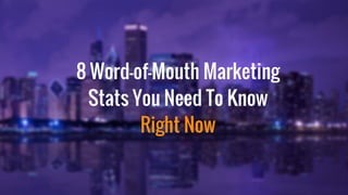 8 Word-of-Mouth Marketing
Stats You Need To Know
Right Now
 
