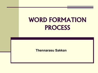WORD FORMATION
PROCESS
Thennarasu Sakkan
 