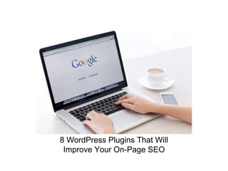 8 WordPress Plugins That Will
Improve Your On-Page SEO
 