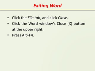 Exiting Word
• Click the File tab, and click Close.
• Click the Word window’s Close (X) button
at the upper right.
• Press Alt+F4.
 