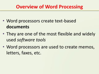 Overview of Word Processing
• Word processors create text-based
documents
• They are one of the most flexible and widely
used software tools
• Word processors are used to create memos,
letters, faxes, etc.
 