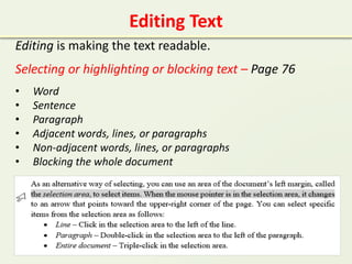 Editing Text
Editing is making the text readable.
Selecting or highlighting or blocking text – Page 76
• Word
• Sentence
• Paragraph
• Adjacent words, lines, or paragraphs
• Non-adjacent words, lines, or paragraphs
• Blocking the whole document
 