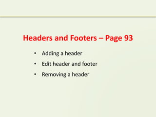 Headers and Footers – Page 93
• Adding a header
• Edit header and footer
• Removing a header
 