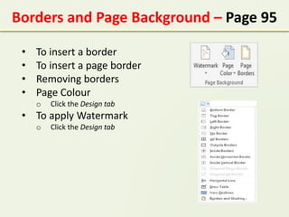 Borders and Page Background – Page 95
• To insert a border
• To insert a page border
• Removing borders
• Page Colour
o Click the Design tab
• To apply Watermark
o Click the Design tab
 
