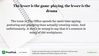 The lesser is the game-playing, the lesser is the
drama
The team in The Office spends far more time spying,
posturing and ...