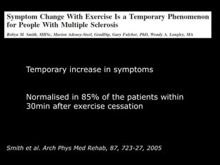 Smith et al. Arch Phys Med Rehab, 87, 723-27, 2005
Background
Temporary increase in symptoms
Normalised in 85% of the patients within
30min after exercise cessation
 
