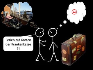 ☹
Ferien auf Kosten
der Krankenkasse
?!
 